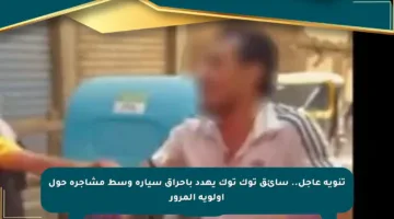 تنويه عاجل.. سائق توك توك يهدد بإحراق سيارة وسط مشاجرة حول أولوية المرور